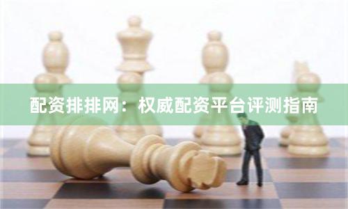 配资排排网：权威配资平台评测指南
