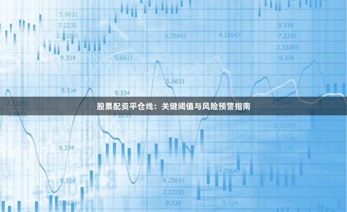 股票配资平仓线：关键阈值与风险预警指南