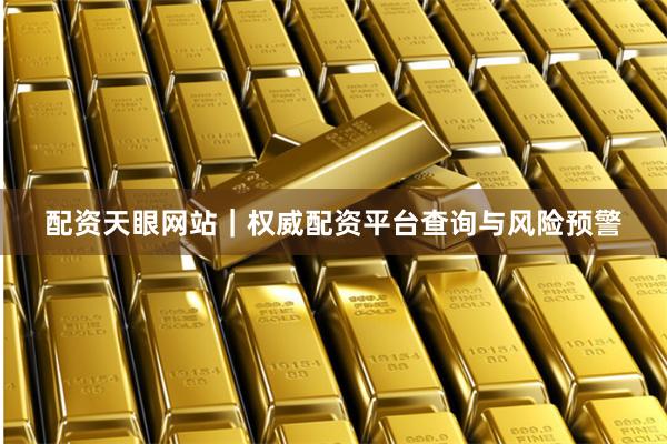 配资天眼网站｜权威配资平台查询与风险预警