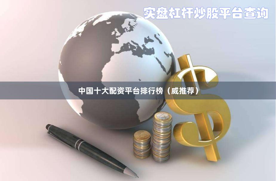 中国十大配资平台排行榜（威推荐）