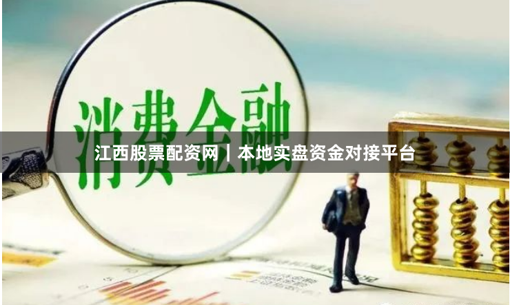 江西股票配资网｜本地实盘资金对接平台