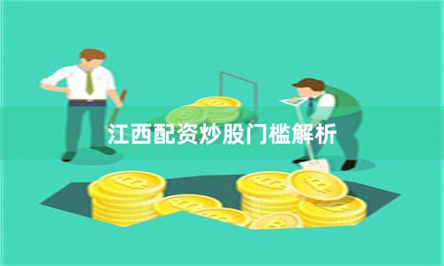 江西配资炒股门槛解析