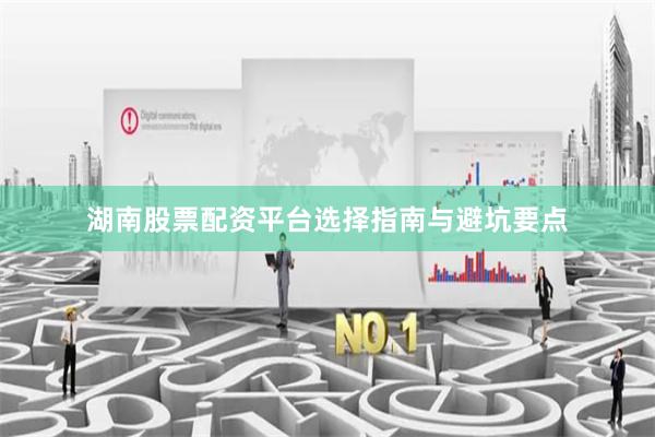 湖南股票配资平台选择指南与避坑要点