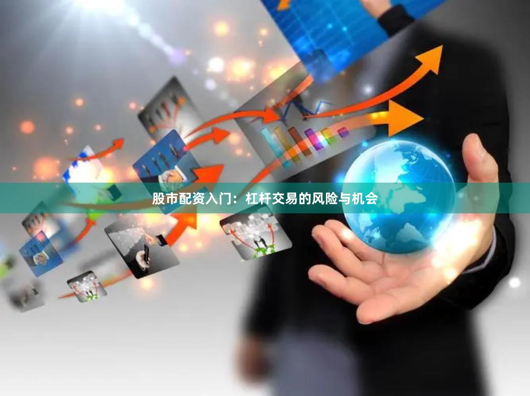 股市配资入门：杠杆交易的风险与机会