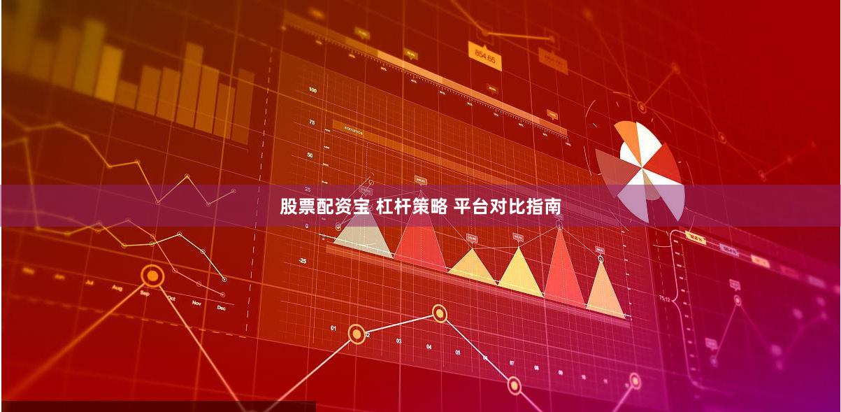 股票配资宝 杠杆策略 平台对比指南